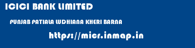 ICICI BANK LIMITED  PUNJAB PATIALA LUDHIANA KHERI BARNA  micr code